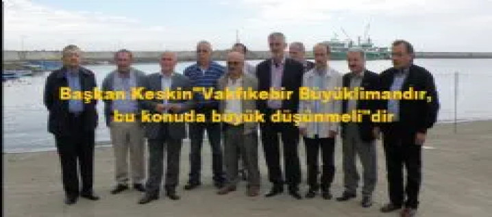 Keskin, Vakfıkebir BÜYÜK limandır. Bu konuda BÜYÜK düşünmelidir. Dedi.
