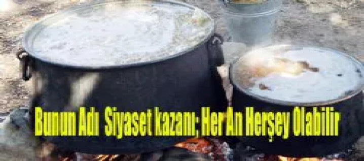 SİYASET KAZANI FOKURTUYOR