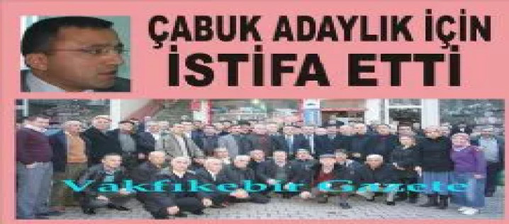 ÇABUK ADAYLIK İÇİN İSTİFA ETTİ
